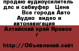 продаю аудиоусилитель длс и сабвуфер › Цена ­ 15 500 - Все города Авто » Аудио, видео и автонавигация   . Алтайский край,Яровое г.